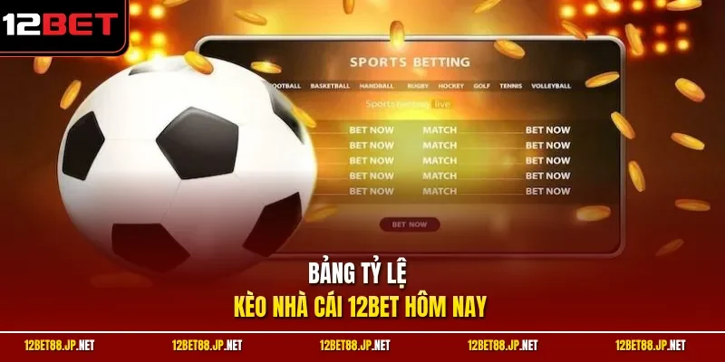 Bảng tỷ lệ kèo nhà cái 12BET hôm nay