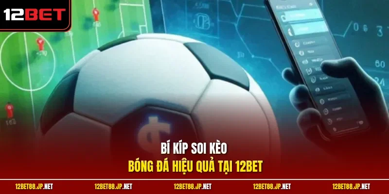Bí kíp soi kèo bóng đá hiệu quả tại 12BET