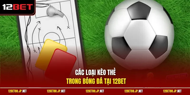 Các loại kèo thẻ trong bóng đá tại 12BET