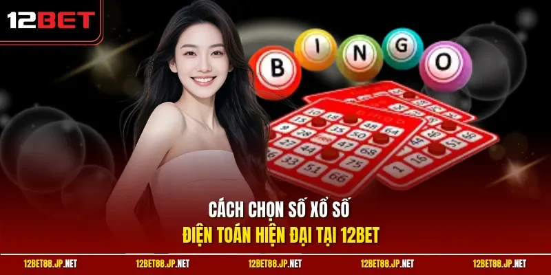 Cách chọn số xổ số điện toán hiện đại tại 12BET