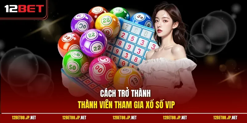 Cách trở thành thành viên tham gia xổ số vip