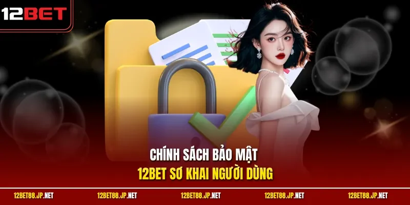 Chính sách bảo mật 12BET sơ khai người dùng