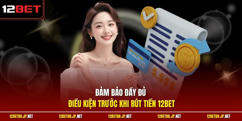 Đảm bảo đầy đủ điều kiện trước khi rút tiền 12BET