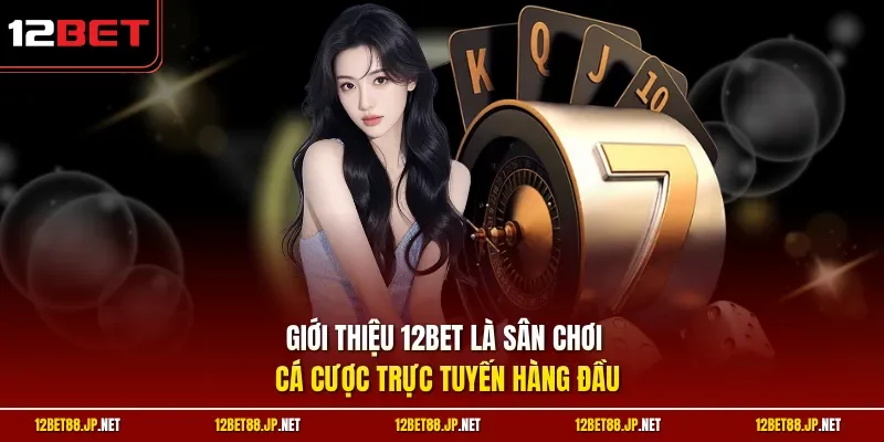 Giới thiệu 12BET là sân chơi cá cược trực tuyến hàng đầu