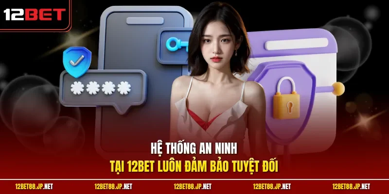 Hệ thống an ninh tại 12BET luôn đảm bảo tuyệt đối