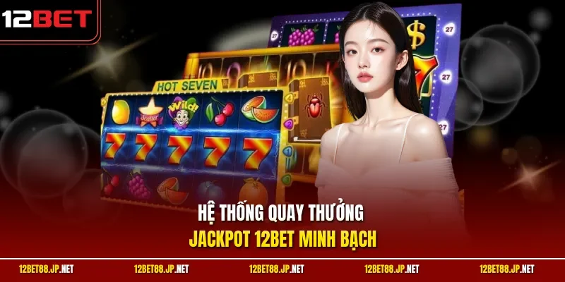 Hệ thống quay thưởng Jackpot 12BET minh bạch