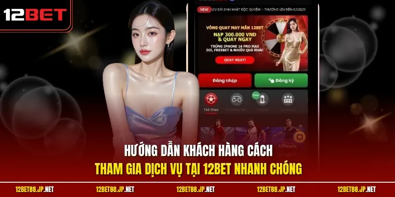 Hướng dẫn khách hàng cách tham gia dịch vụ tại 12BET nhanh chóng