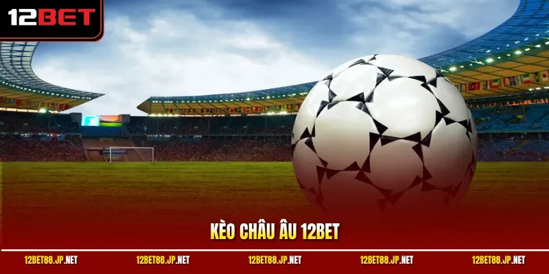 Kèo châu Âu 12BET