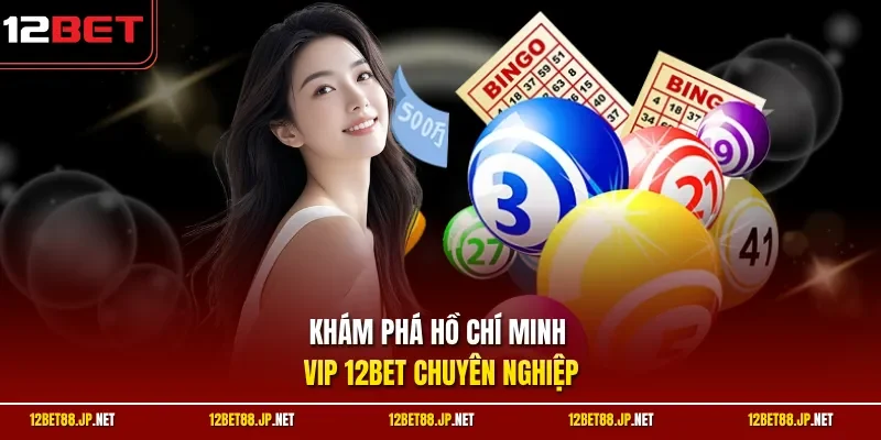 Khám phá Hồ Chí Minh Vip 12BET chuyên nghiệp