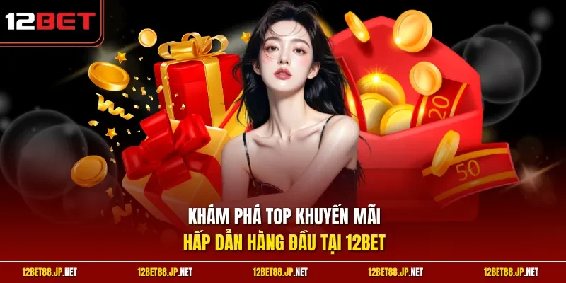 Khám phá top khuyến mãi hấp dẫn hàng đầu tại 12BET