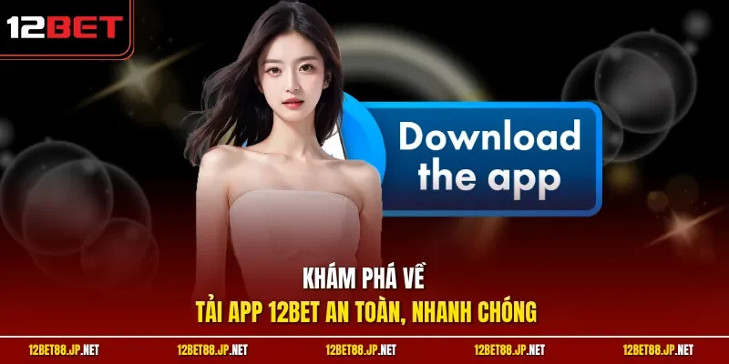 Khám phá về tải app 12BET an toàn, nhanh chóng