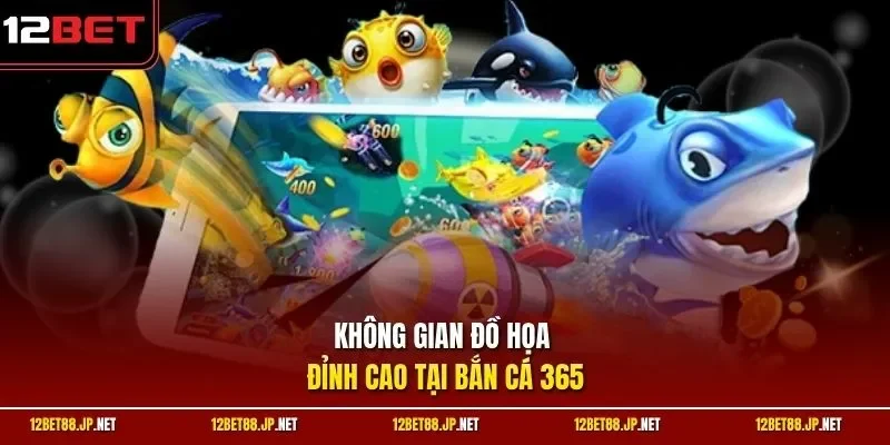 Không gian đồ họa đỉnh cao tại bắn cá 365