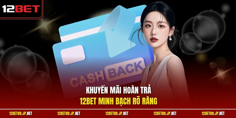 Khuyến mãi hoàn trả 12BET minh bạch rõ ràng