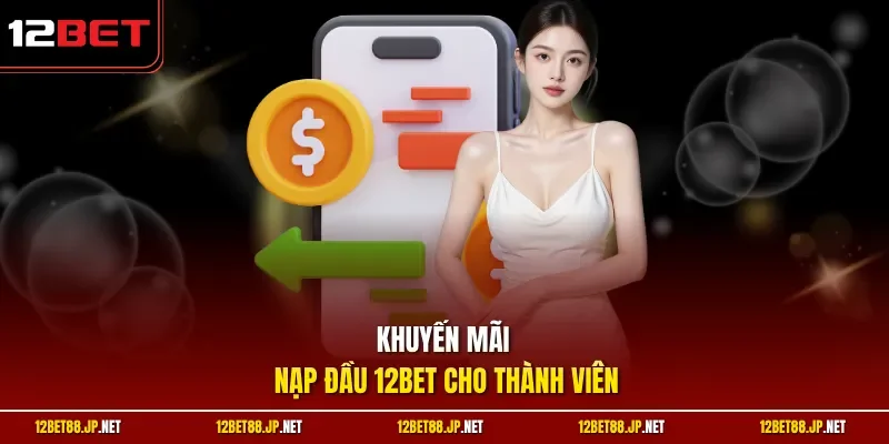 Khuyến mãi nạp đầu 12BET cho thành viên