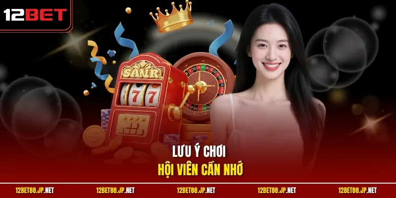 Lưu ý chơi hội viên cần nhớ