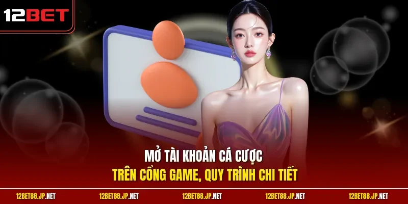 Mở tài khoản cá cược trên cổng game, quy trình chi tiết