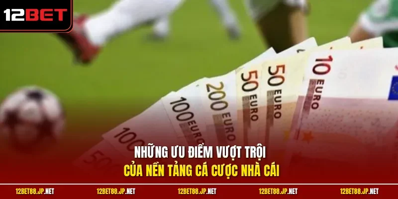 Những ưu điểm vượt trội của nền tảng cá cược nhà cái