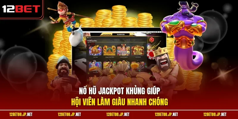 Nổ hũ Jackpot khủng giúp hội viên làm giàu nhanh chóng