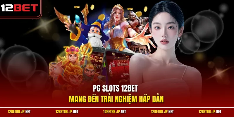 PG Slots 12BET mang đến trải nghiệm hấp dẫn