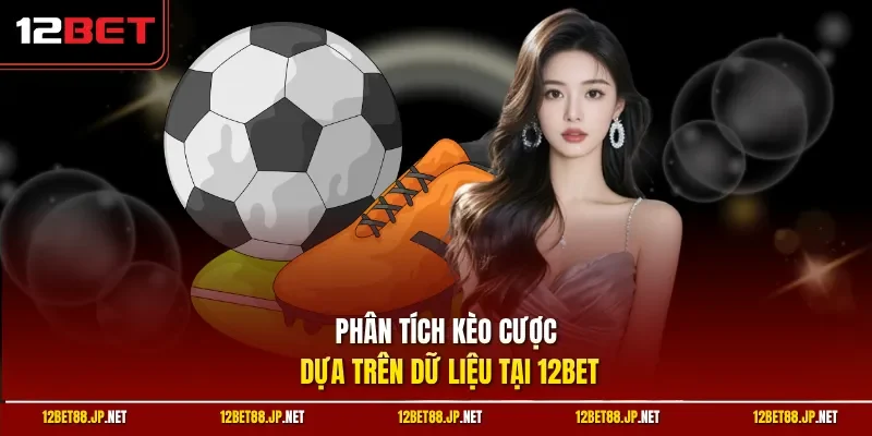 Phân tích kèo cược dựa trên dữ liệu tại 12BET