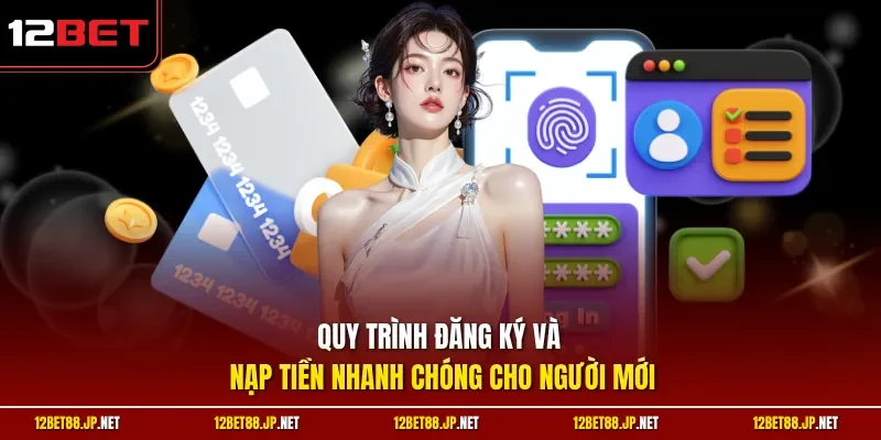 Quy trình đăng ký và nạp tiền nhanh chóng cho người mới