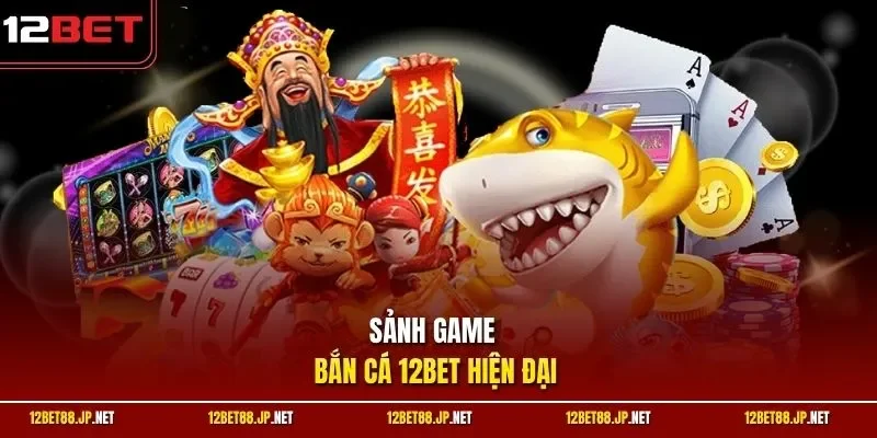 Sảnh game bắn cá 12BET hiện đại