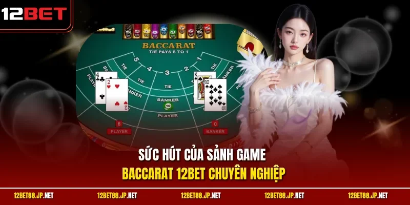 Sức hút của sảnh game baccarat 12BET chuyên nghiệp