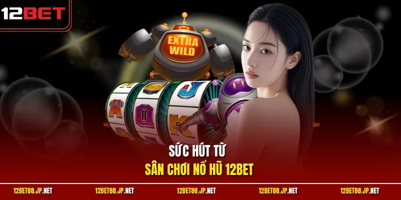 Sức hút từ sân chơi nổ hũ 12BET