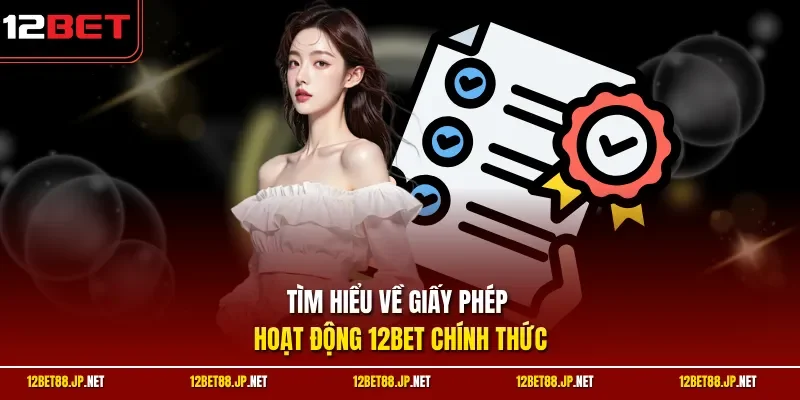 Tìm hiểu về giấy phép hoạt động 12BET chính thức