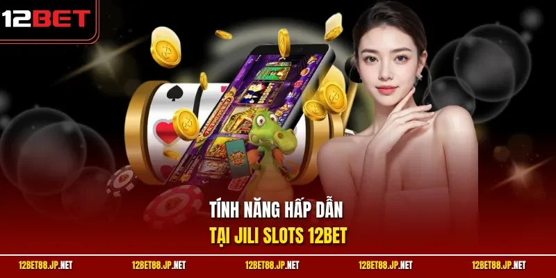 Tính năng hấp dẫn tại JILI Slots 12BET