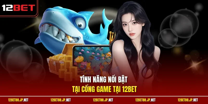 Tính năng nổi bật tại cổng game tại 12BET