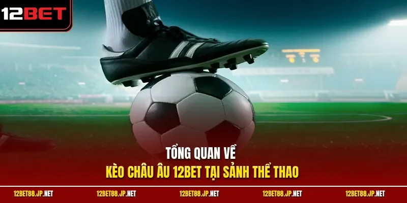 Tổng quan về kèo châu Âu 12BET tại sảnh thể thao 