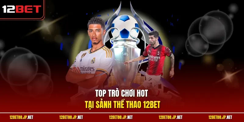 Top trò chơi hot tại sảnh thể thao 12BET