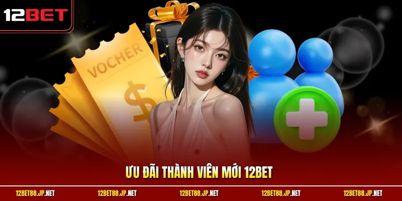 Ưu đãi thành viên mới 12BET