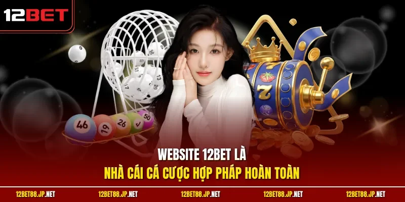 Website 12BET là nhà cái cá cược hợp pháp hoàn toàn