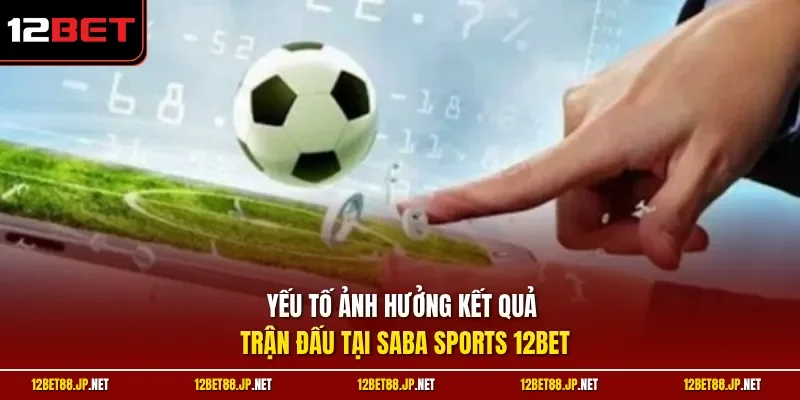Yếu tố ảnh hưởng kết quả trận đấu tại Saba Sports 12BET